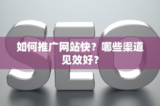 如何推广网站快？哪些渠道见效好？