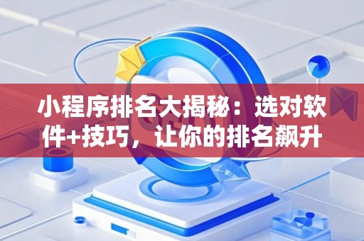 小程序排名大揭秘：选对软件+技巧，让你的排名飙升！