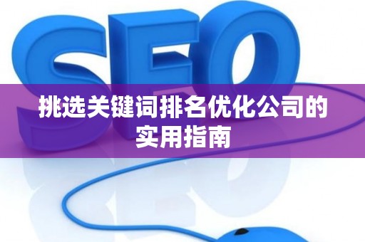 挑选关键词排名优化公司的实用指南