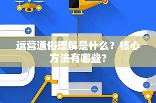 运营通俗理解是什么？核心方法有哪些？
