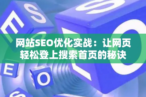 网站SEO优化实战：让网页轻松登上搜索首页的秘诀