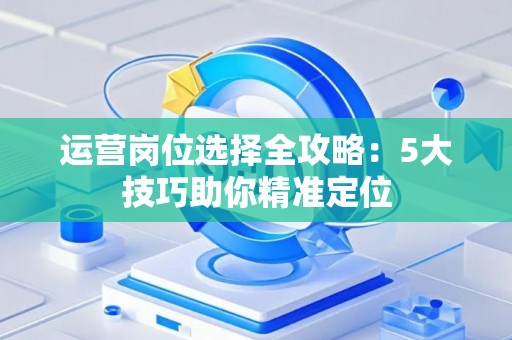 运营岗位选择全攻略：5大技巧助你精准定位