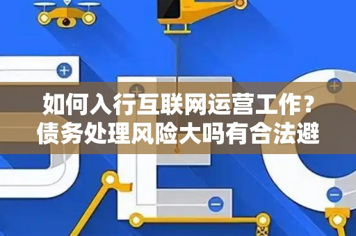 如何入行互联网运营工作？债务处理风险大吗有合法避坑指南？