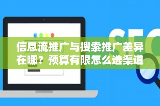 信息流推广与搜索推广差异在哪？预算有限怎么选渠道？