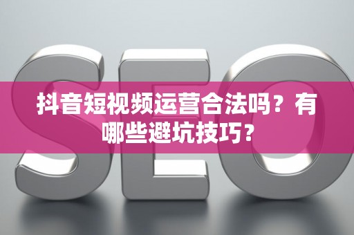 抖音短视频运营合法吗？有哪些避坑技巧？