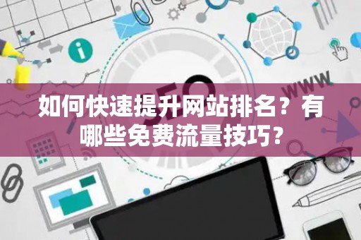 如何快速提升网站排名？有哪些免费流量技巧？