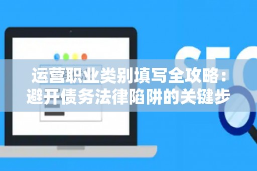 运营职业类别填写全攻略：避开债务法律陷阱的关键步骤