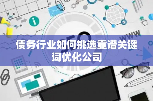 债务行业如何挑选靠谱关键词优化公司