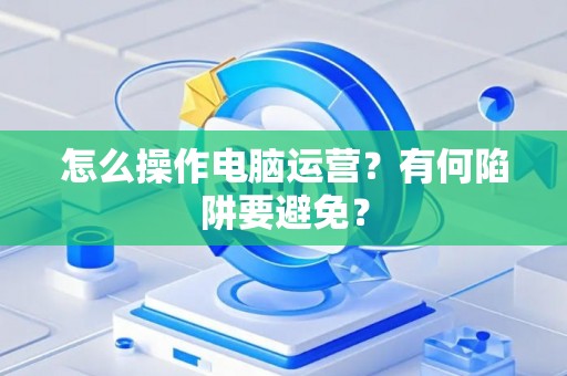 怎么操作电脑运营？有何陷阱要避免？