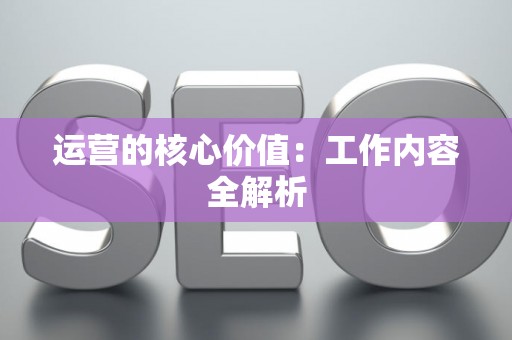 运营的核心价值：工作内容全解析