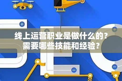 线上运营职业是做什么的？需要哪些技能和经验？