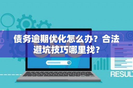债务逾期优化怎么办？合法避坑技巧哪里找？