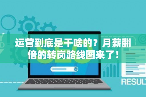 运营到底是干啥的？月薪翻倍的转岗路线图来了！