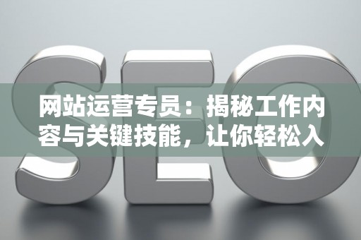 网站运营专员：揭秘工作内容与关键技能，让你轻松入门