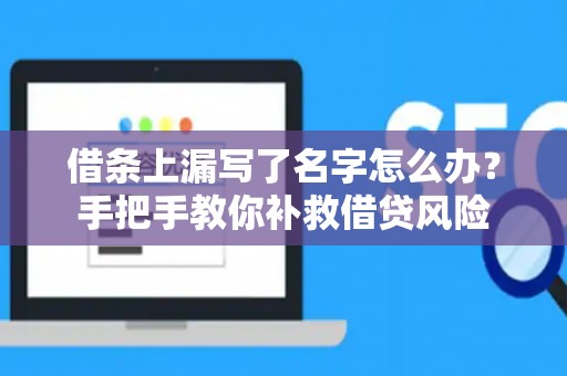 借条上漏写了名字怎么办？手把手教你补救借贷风险