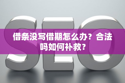 借条没写借期怎么办？合法吗如何补救？
