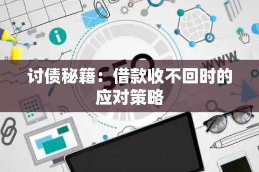 讨债秘籍：借款收不回时的应对策略