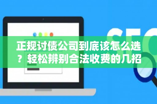 正规讨债公司到底该怎么选？轻松辨别合法收费的几招