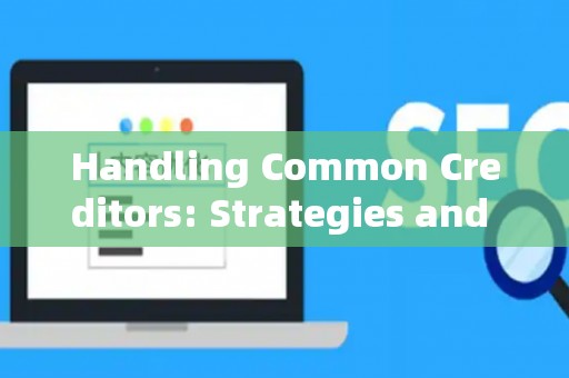 Handling Common Creditors: Strategies and Legal Risks