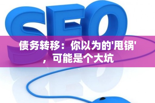 债务转移：你以为的'甩锅'，可能是个大坑