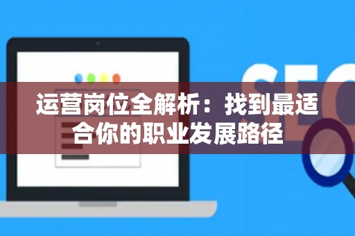 运营岗位全解析：找到最适合你的职业发展路径