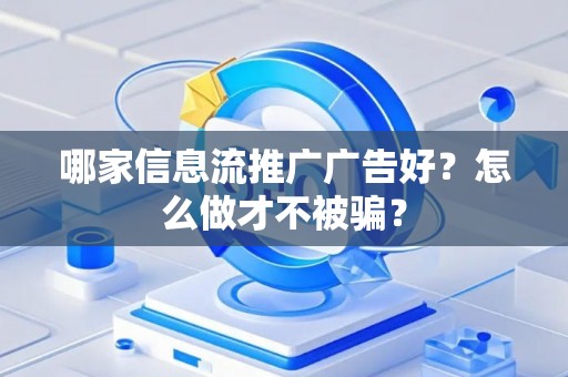 哪家信息流推广广告好？怎么做才不被骗？